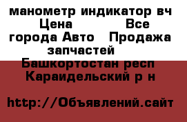 манометр индикатор вч › Цена ­ 1 000 - Все города Авто » Продажа запчастей   . Башкортостан респ.,Караидельский р-н